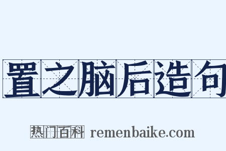 置之脑后造句是什么意思的图片
